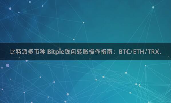 比特派多币种 Bitpie钱包转账操作指南：BTC/ETH/TRX.