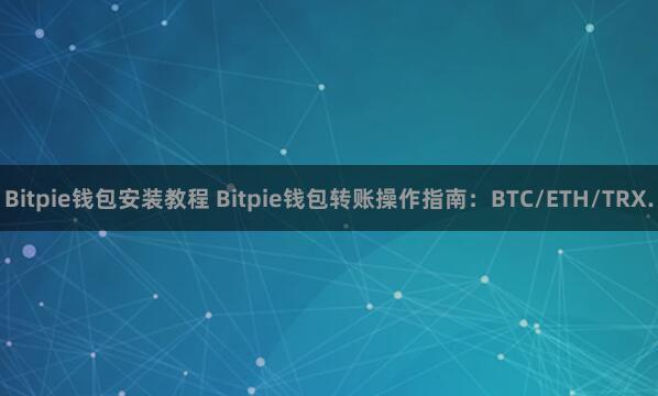 Bitpie钱包安装教程 Bitpie钱包转账操作指南：BTC/ETH/TRX.