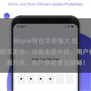 Bitpie钱包功能强大 比特派钱包最新版本更新：功能全面升级，用户体验更加顺畅！