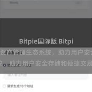 Bitpie国际版 Bitpie钱包：打造数字资产管理生态系统，助力用户安全存储和便捷交易。