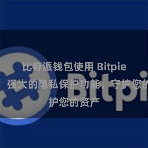 比特派钱包使用 Bitpie钱包：强大的隐私保护功能，守护您的资产