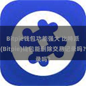 Bitpie钱包功能强大 比特派(Bitpie)钱包能删除交易记录吗？